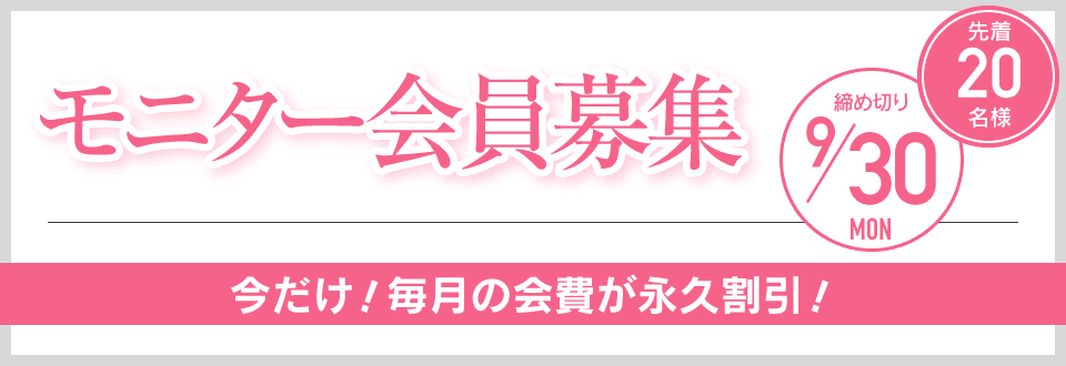 モニター会員募集 先着20名様 締め切り9/30 今だけ！毎月の会費が永久割引！