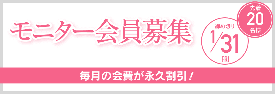 モニター会員募集 先着20名様 締め切り1/31 毎月の会費が永久割引！