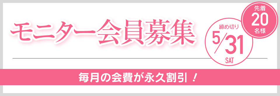 モニター会員募集 先着20名様 締め切り5/31 毎月の会費が永久割引！