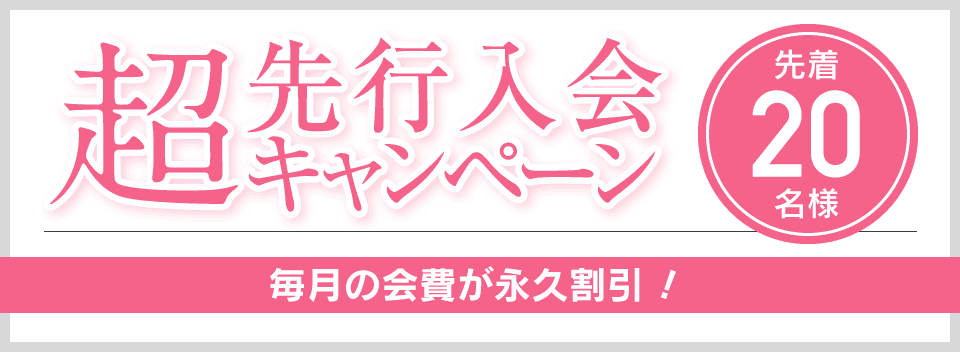超先行入会キャンペーン 先着20名様 毎月の会費が永久割引！