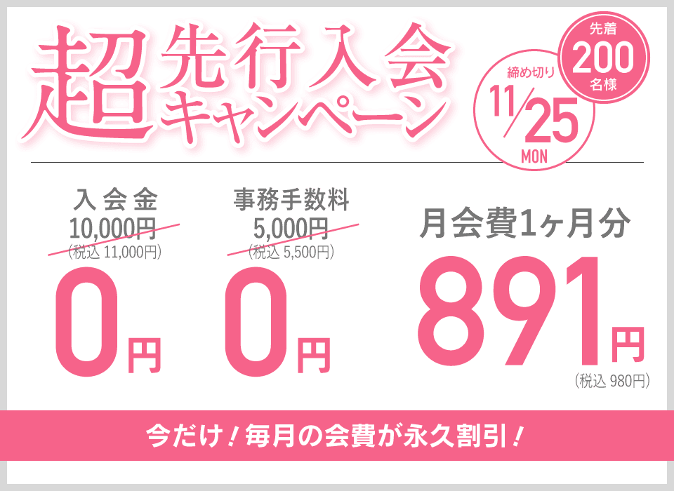 超先行入会キャンペーン 先着200名様 締め切り11/25 今だけ！毎月の会費が永久割引！